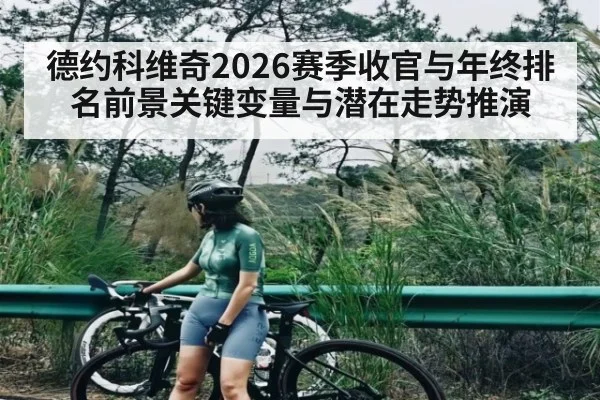 德约科维奇2026赛季收官与年终排名前景关键变量与潜在走势推演