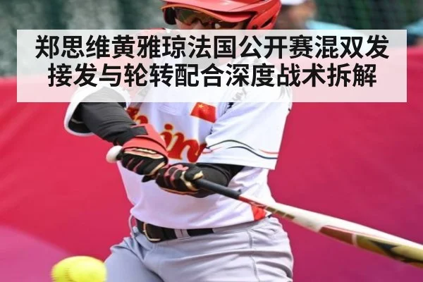 郑思维黄雅琼法国公开赛混双发接发与轮转配合深度战术拆解