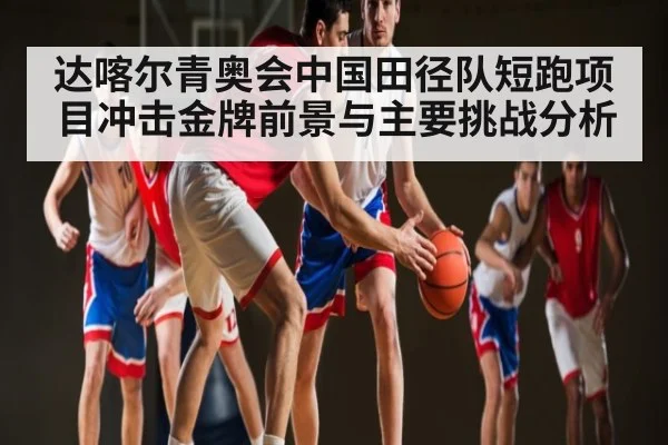 达喀尔青奥会中国田径队短跑项目冲击金牌前景与主要挑战分析