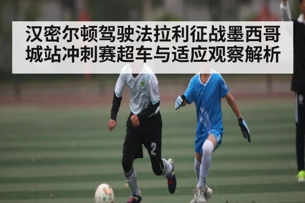 汉密尔顿驾驶法拉利征战墨西哥城站冲刺赛超车与适应观察解析